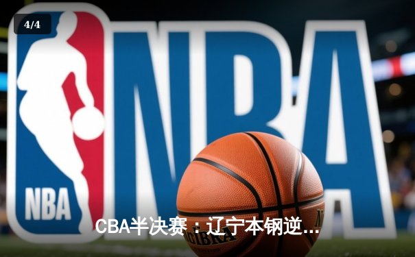 CBA半决赛：辽宁本钢逆转广东宏远，赵继伟末节爆发砍下28分 - 4