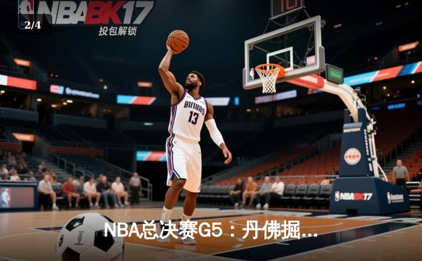 NBA总决赛G5：丹佛掘金主场力克迈阿密热火，约基奇三双率队夺赛点 - 2