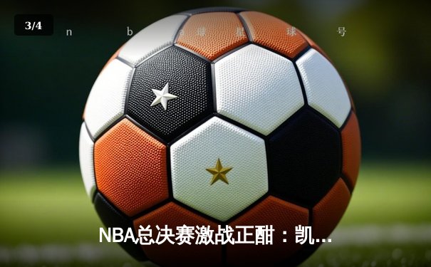 NBA总决赛激战正酣：凯尔特人客场逆转独行侠，塔图姆狂砍38分率队夺赛点 - 3