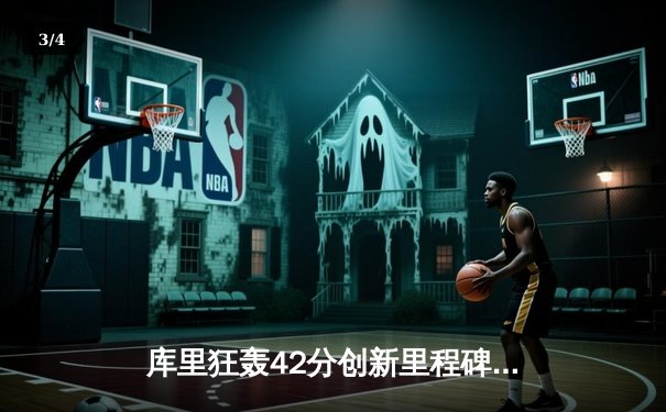 库里狂轰42分创新里程碑，勇士逆转凯尔特人夺赛季关键胜利 - 3