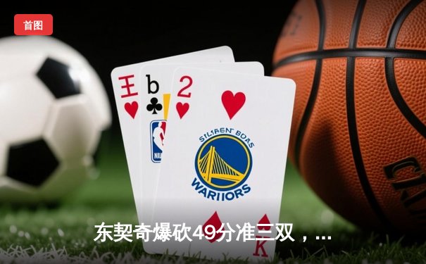 东契奇爆砍49分准三双，独行侠加时险胜篮网终结连败