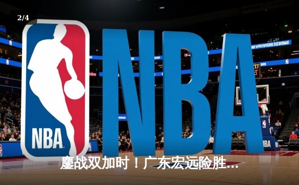 鏖战双加时！广东宏远险胜辽宁本钢，周琦33+17统治内线，赵继伟空砍三双 - 2