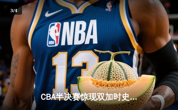 CBA半决赛惊现双加时史诗对决 浙江稠州逆转广东宏远抢占先机 - 3