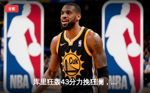 库里狂轰43分力挽狂澜，勇士加时险胜凯尔特人扳平总决赛