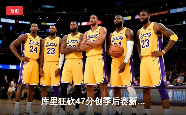 库里狂砍47分创季后赛新高 勇士加时险胜国王扳平系列赛