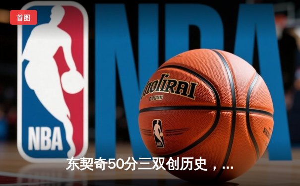 东契奇50分三双创历史，独行侠加时险胜尼克斯