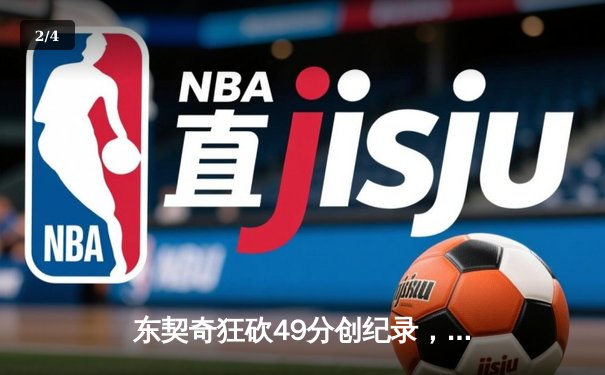 东契奇狂砍49分创纪录，独行侠加时险胜篮网迎五连胜 - 2