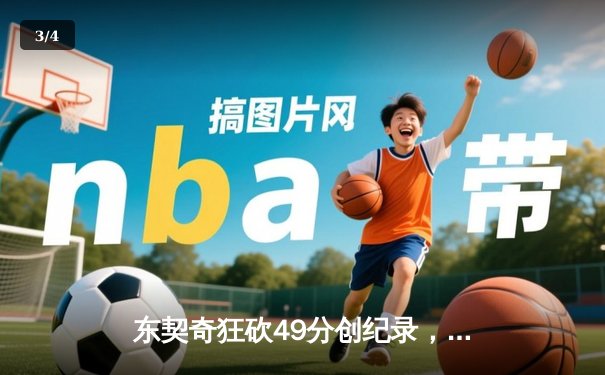 东契奇狂砍49分创纪录，独行侠加时险胜篮网迎五连胜 - 3