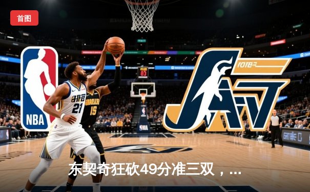东契奇狂砍49分准三双，独行侠加时险胜篮网迎五连胜