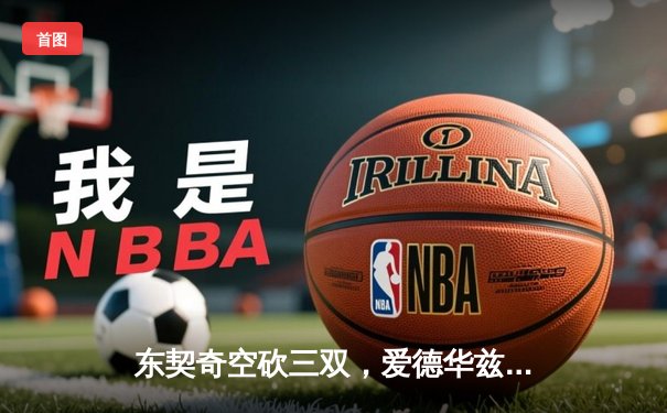 东契奇空砍三双，爱德华兹爆砍36分助森林狼抢七逆转独行侠晋级西决